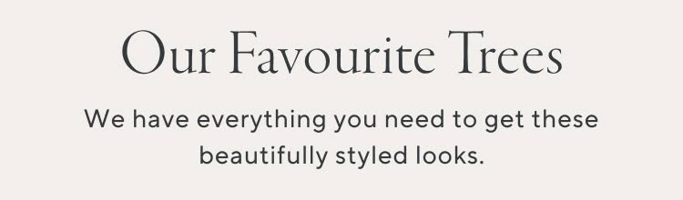 Our Favourite Trees. We have everything you need to get these beautifully styled looks.